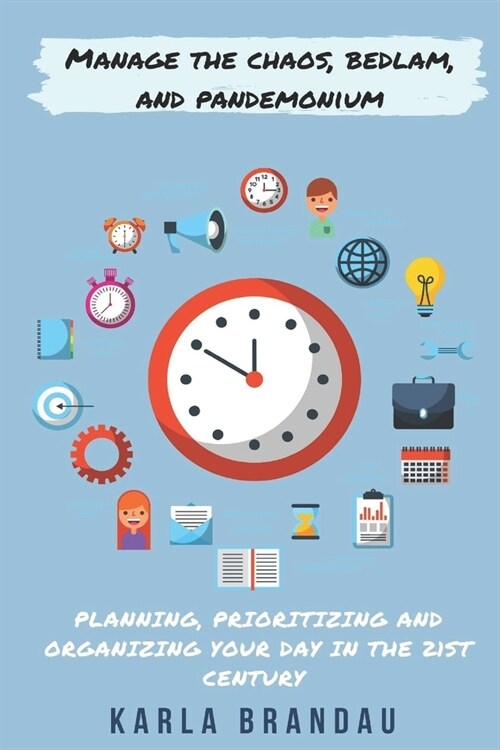 Manage the Chaos, Bedlam, and Pandemonium: Planning, Prioritizing and Organizing Your Day in the 21st Century (Paperback)