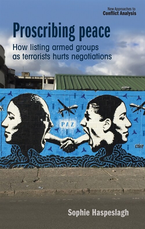 Proscribing Peace : How Listing Armed Groups as Terrorists Hurts Negotiations (Hardcover)