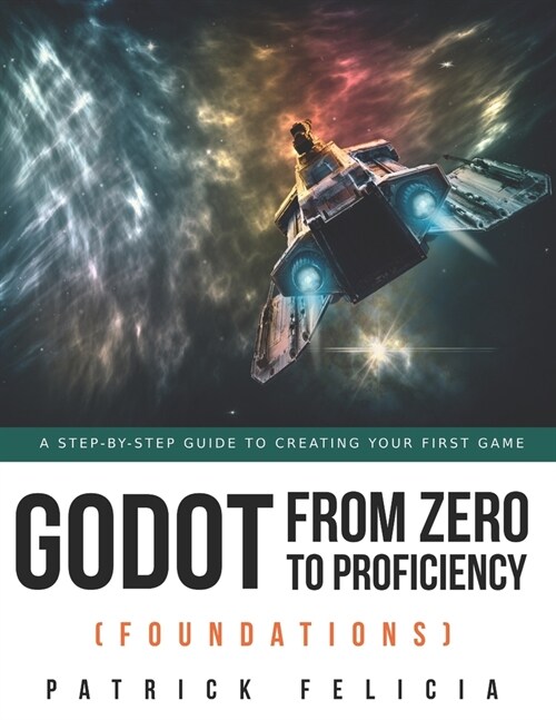 Godot from Zero to Proficiency (Foundations): A step-by-step guide to create your game with Godot (Paperback)