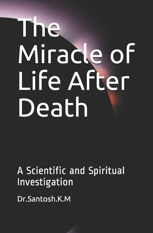 The Miracle of Life After Death: A Scientific and Spiritual Investigation (Paperback)