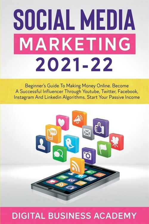 Social Media Marketing 2021-22: Beginners Guide to Making Money Online. Become a Successful Influencer Through Youtube, Twitter, Facebook, Instagram (Paperback)