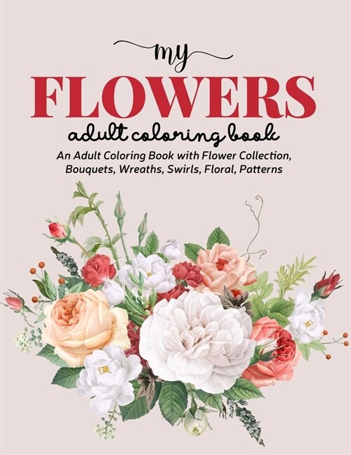 My Flowers Coloring Book: An Adult Coloring Book with Flower Collection, Bouquets, Wreaths, Swirls, Floral, Patterns, Stress Relieving Flower De (Paperback)