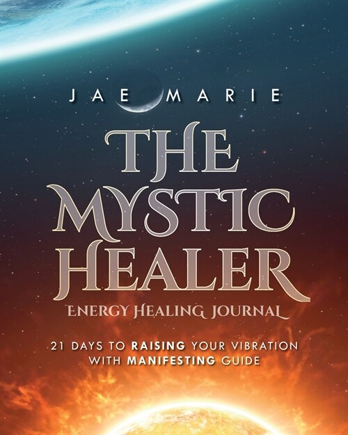 The Mystic Healer Energy Healing Journal: 21 Days To Raising Your Vibration With Manifesting Guide (Paperback)