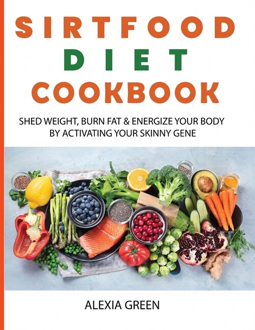 Sirtfood Diet Cookbook: Shed Weight, Burn Fat & Energize Your Body by Activating Your Skinny Gene (Paperback)