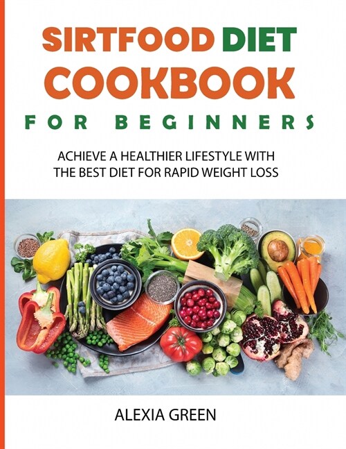 Sirtfood Diet Cookbook for Beginners: Achieve A Healthier Lifestyle with The Best Diet For Rapid Weight Loss (Paperback)