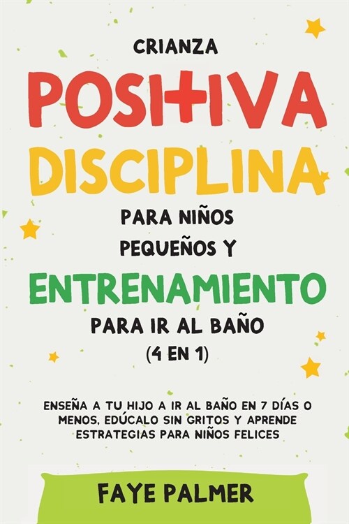 Crianza positiva, disciplina para ni?s peque?s y entrenamiento para ir al ba? (4 en 1): Ense? a tu hijo a ir al ba? en 7 d?s o menos, ed?alo si (Paperback)