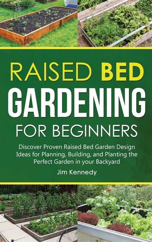 Raised Bed Gardening for Beginners: Discover Proven Raised Bed Gardeb Design Ideas for Planning, Building, and Planting the Perfect Garden in your Bac (Hardcover)