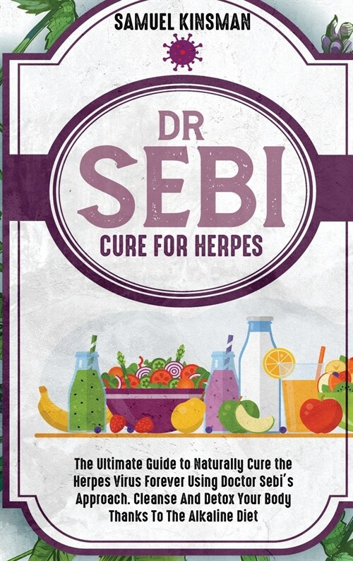 Dr Sebi Cure for Herpes: The Ultimate Guide to Naturally Cure the Herpes Virus Forever Using Doctor Sebis Approach. Cleanse And Detox Your Bod (Hardcover)