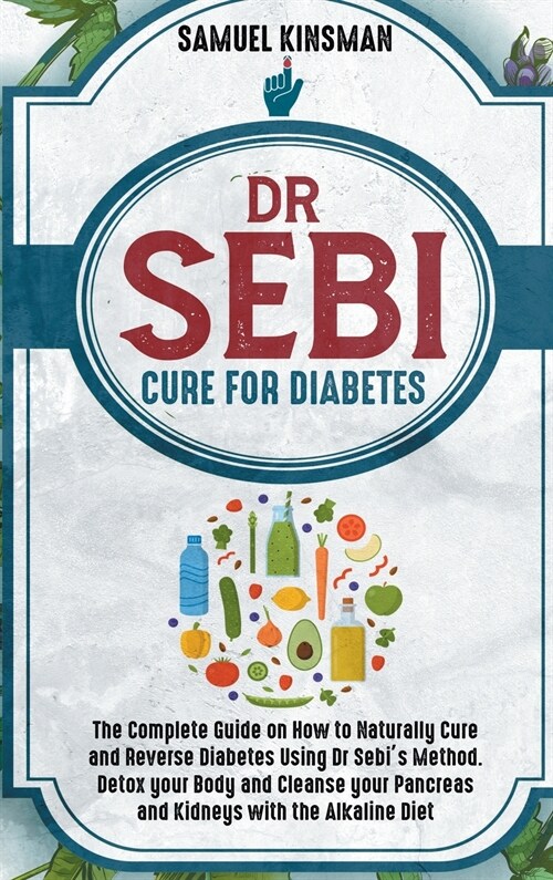 Dr Sebi Cure for Diabetes: The Complete Guide on How to Naturally Cure and Reverse Diabetes Using Dr Sebis Method. Detox your Body and Cleanse y (Hardcover)