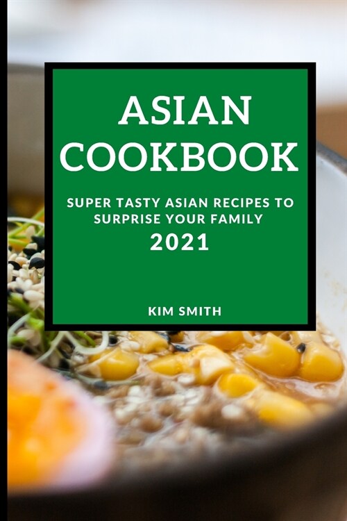 Asian Cookbook 2021: Super Tasty Asian Recipes to Surprise Your Family (Paperback)