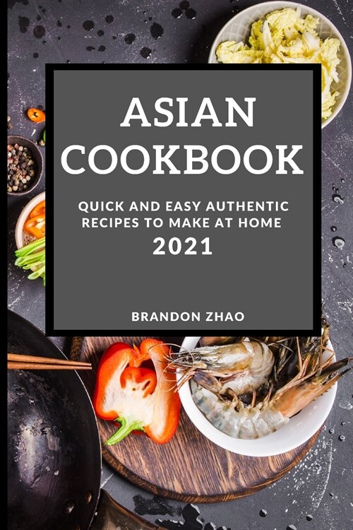 Asian Cookbook 2021: Quick and Easy Authentic Recipes to Make at Home (Paperback)