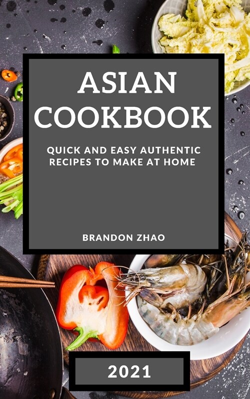 Asian Cookbook 2021: Quick and Easy Authentic Recipes to Make at Home (Hardcover)