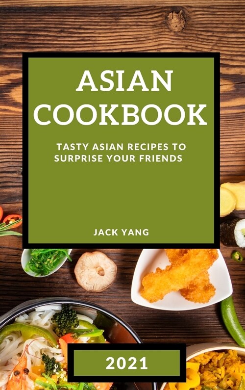 Asian Cookbook 2021: Tasty Asian Recipes to Surprise Your Friends (Hardcover)
