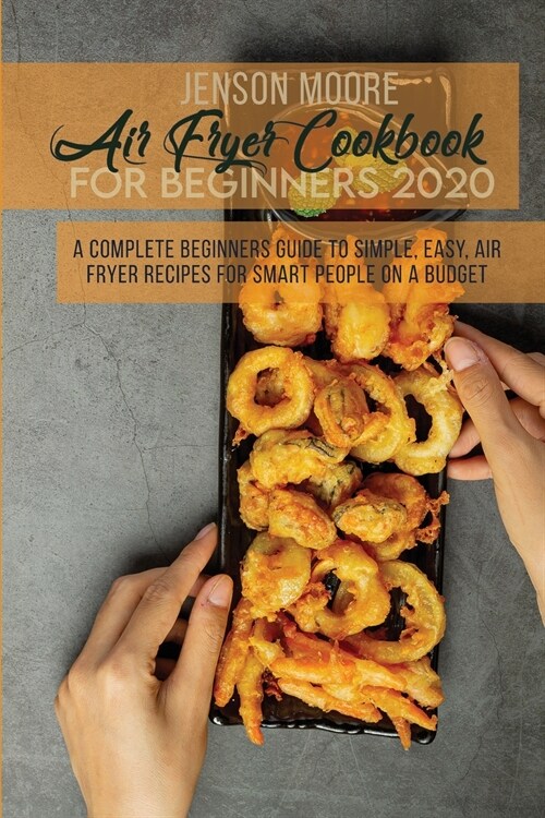 Air Fryer Cookbook For Beginners 2020: A Complete Beginners Guide To Simple, Easy, Air Fryer Recipes For Smart People On A Budget (Paperback)