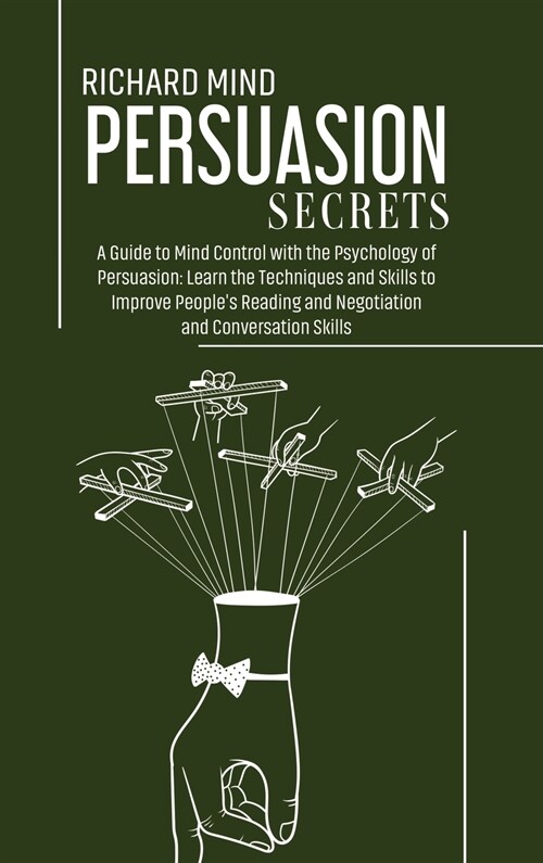 Persuasion Secrets: A Guide to Mind Control with the Psychology of Persuasion: Learn the Techniques and Skills to Improve Peoples Reading (Hardcover)