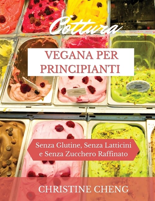 Cottura Vegana Per Principianti: Senza Glutine, Senza Latticini e Senza Zucchero Raffinato. Vegan recipes dessert (Italian version) (Paperback)