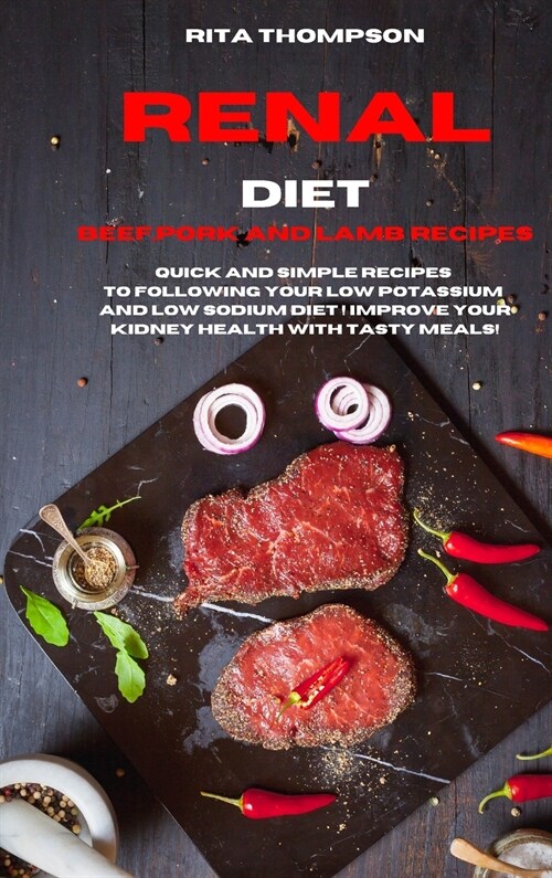 Renal Diet Beef, Pork and Lamb Recipes: Quick and simple Recipes to following your low potassium and low sodium diet ! Improve your Kidney Health with (Hardcover)