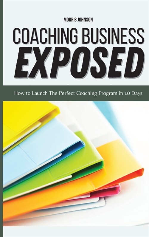 Coaching Business Exposed: How to Launch The Perfect Coaching Program in 10 Days (Hardcover)