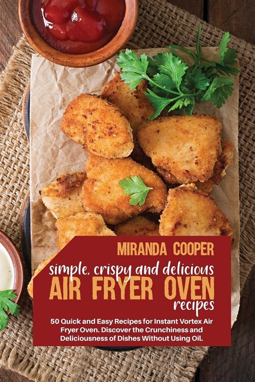 Simple, Crispy and Delicious Air Fryer Oven Recipes: 50 quick and easy recipes for Instant Vortex air fryer oven. Discover the crunchiness and delicio (Paperback)