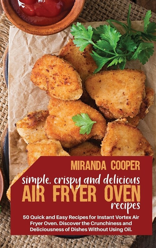 Simple, Crispy and Delicious Air Fryer Oven Recipes: 50 quick and easy recipes for Instant Vortex air fryer oven. Discover the crunchiness and delicio (Hardcover)