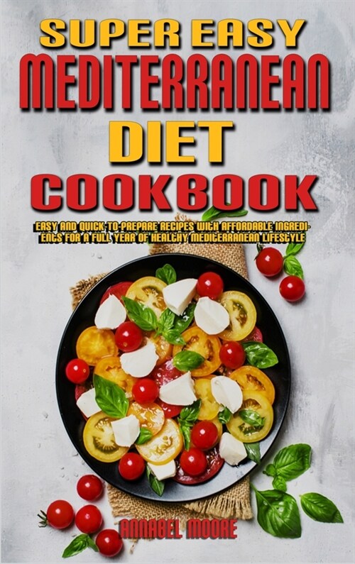 Super Easy Mediterranean Diet Cookbook: Easy and Quick-To-Prepare Recipes with Affordable Ingredients for a Full Year of Healthy Mediterranean Lifesty (Hardcover)