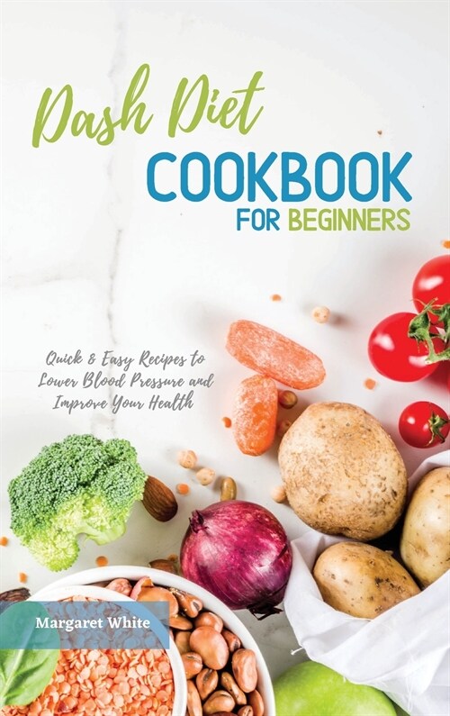 Dash Diet Cookbook for Beginners: Quick and Easy Recipes to Lower Blood Pressure and Improve Your Health (Hardcover)