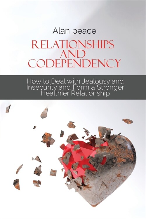 Relationships and Codependency: How to Deal with Jealousy and Insecurity and Form a Stronger Healthier Relationship (Paperback)