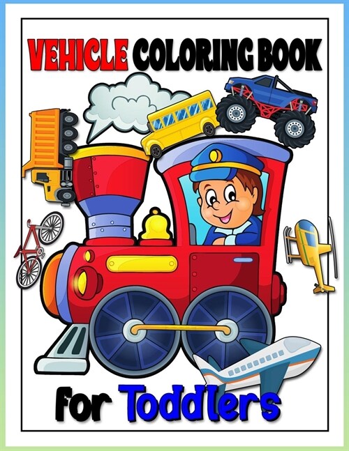 Vehicle Toddler Coloring Book: Monster Truck & Cars coloring book, Train Coloring Book, Construction Truck, Excavator Book, Garbage Truck Coloring Bo (Paperback)