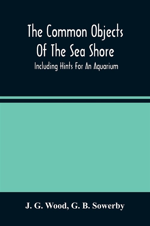 The Common Objects Of The Sea Shore: Including Hints For An Aquarium (Paperback)