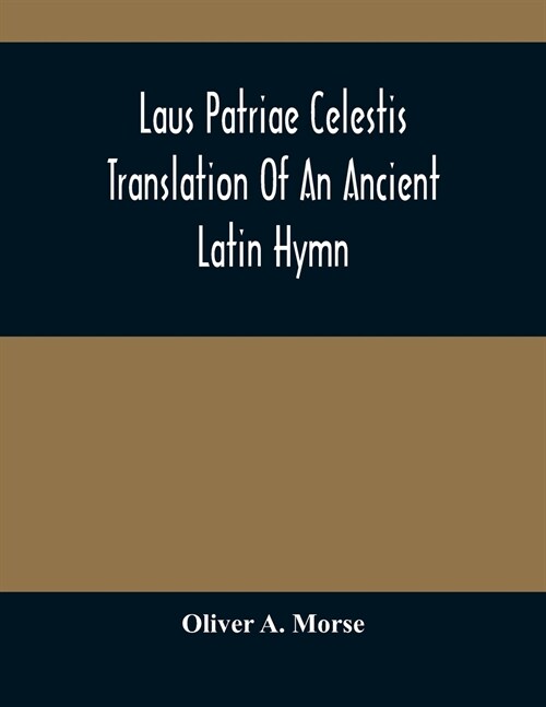 Laus Patriae Celestis: Translation Of An Ancient Latin Hymn (Paperback)