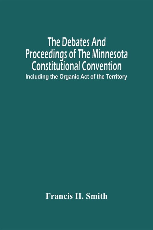 The Debates And Proceedings Of The Minnesota Constitutional Convention: Including The Organic Act Of The Territory (Paperback)