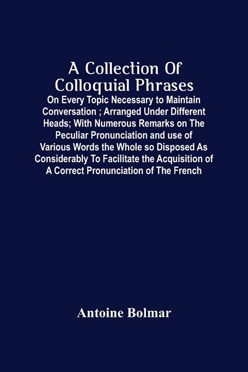 A Collection Of Colloquial Phrases: On Every Topic Necessary To Maintain Conversation; Arranged Under Different Heads; With Numerous Remarks On The Pe (Paperback)