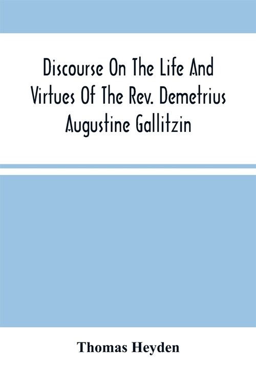 Discourse On The Life And Virtues Of The Rev. Demetrius Augustine Gallitzin, Late Pastor Of St. MichaelS Church, Loretto (Paperback)