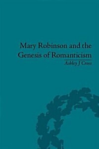 Mary Robinson and the Genesis of Romanticism : Literary Dialogues and Debts, 1784–1821 (Hardcover)