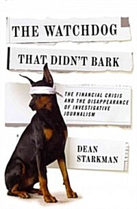 The Watchdog That Didnt Bark: The Financial Crisis and the Disappearance of Investigative Journalism (Hardcover)