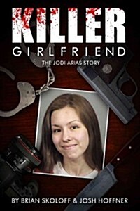 Killer Girlfriend: The Jodi Arias Story (Paperback)