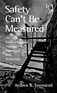 Safety Cant be Measured : An Evidence-Based Approach to Improving Risk Reduction (Hardcover, New ed)