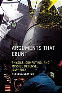 Arguments That Count: Physics, Computing, and Missile Defense, 1949-2012 (Hardcover)