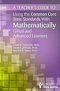 A Teachers Guide to Using the Common Core State Standards with Mathematically Gifted and Advanced Learners (Paperback)