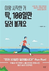 이왕 시작한 거 딱, 100일만 달려 볼게요 : 나이 50, 저질 체력과 갱년기 극복을 위한 100일 달리기! 