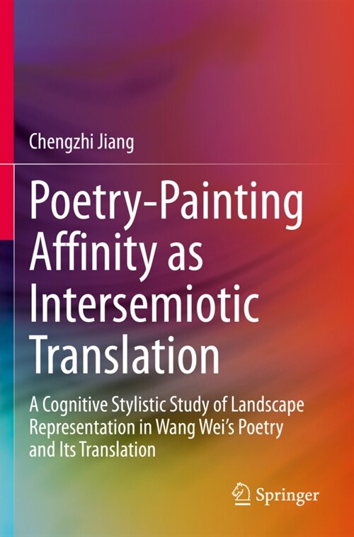 Poetry-Painting Affinity as Intersemiotic Translation: A Cognitive Stylistic Study of Landscape Representation in Wang Weis Poetry and Its Translatio (Paperback, 2020)