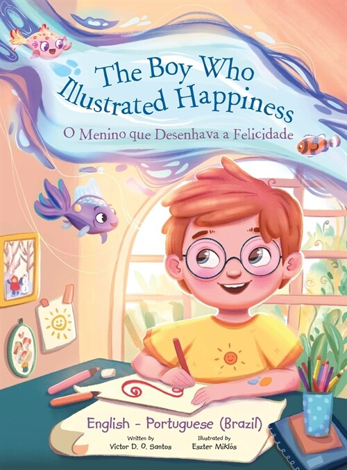 The Boy Who Illustrated Happiness / o Menino Que Desenhava a Felicidade - Bilingual English and Portuguese (Brazil) Edition: Childrens Picture Book (Hardcover)