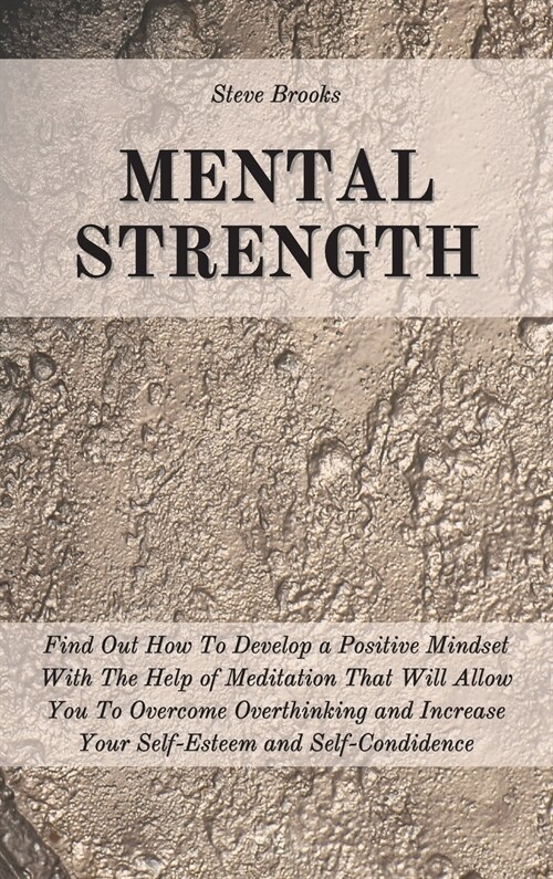 Mental Strength: Find Out How To Develop A Positive Mindset With The Help Of Meditation That Will Allow You To Overcome Overthinking an (Hardcover)