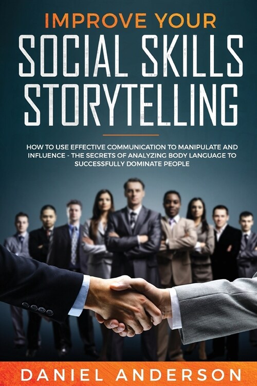 Improve Your Social Skills and Storytelling: How to Use Effective Communication to Manipulate and Influence - The Secrets of Analyzing Body Language t (Paperback)