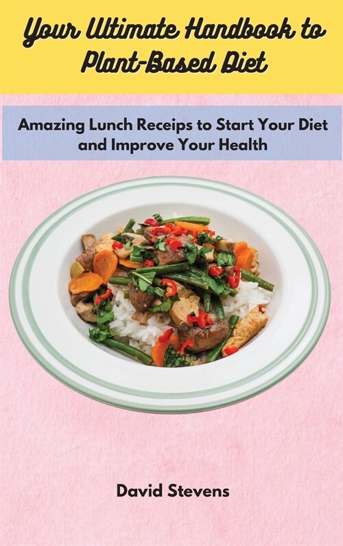 Your Ultimate Handbook to Plant-Based Diet: Amazing Lunch Receips to Start Your Diet and Improve Your Health (Hardcover)