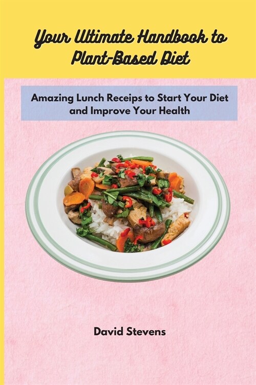 Your Ultimate Handbook to Plant-Based Diet: Amazing Lunch Receips to Start Your Diet and Improve Your Health (Paperback)