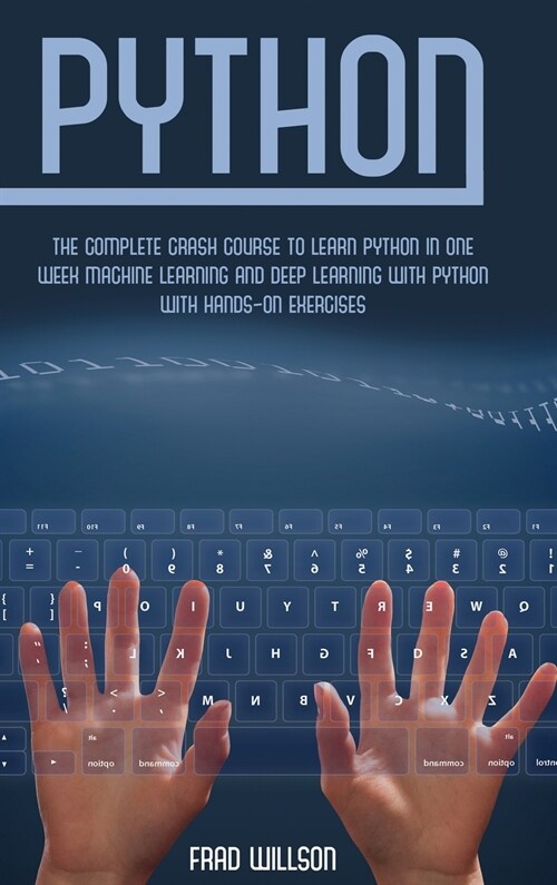 Python: The Complete Crash Course to Learn Python in One Week Machine Learning and Deep Learning with Python with Hands-On Exe (Hardcover)