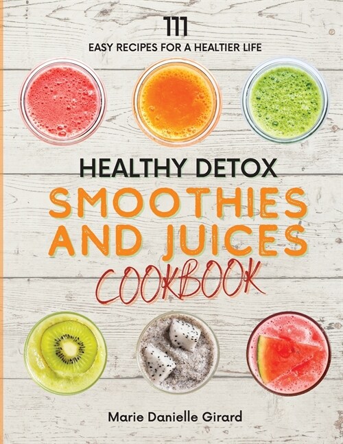 Healthy Detox SMOOTHIES and JUICES CookBook: 111 Easy Recipes for a Healthier Life (Paperback)