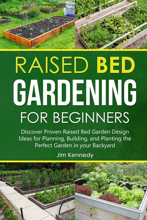 Raised Bed Gardening for Beginners: Discover Proven Raised Bed Gardeb Design Ideas for Planning, Building, and Planting the Perfect Garden in the Back (Paperback)