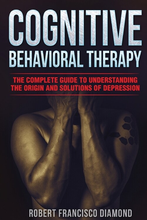 Cognitive Behavioral Therapy: The complete guide to understanding the origin and solutions of depression (Paperback)